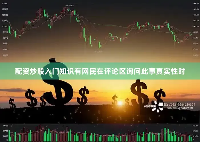 配资炒股入门知识有网民在评论区询问此事真实性时