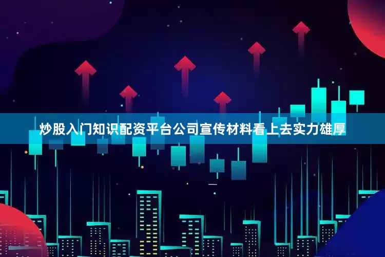 炒股入门知识配资平台公司宣传材料看上去实力雄厚