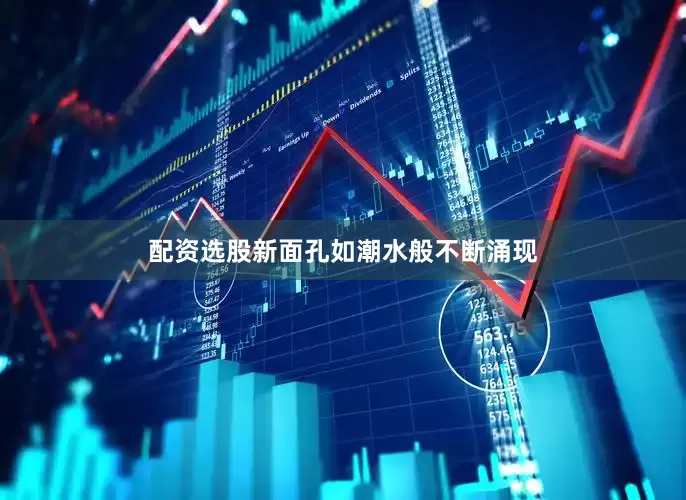 配资选股新面孔如潮水般不断涌现