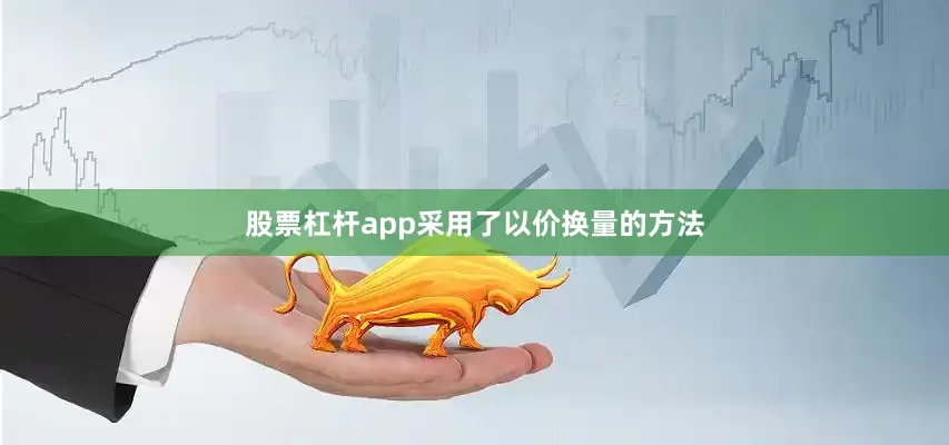股票杠杆app采用了以价换量的方法